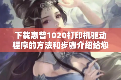 下载惠普1020打印机驱动程序的方法和步骤介绍给您解析