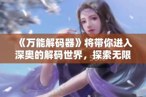 《万能解码器》将带你进入深奥的解码世界，探索无限可能的科技魅力