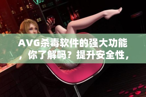 AVG杀毒软件的强大功能，你了解吗？提升安全性，保护你的设备。