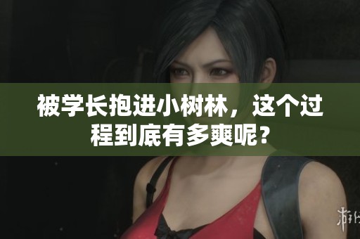 被学长抱进小树林，这个过程到底有多爽呢？