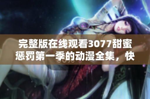 完整版在线观看3077甜蜜惩罚第一季的动漫全集，快来一起欣赏吧
