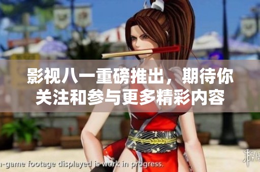 影视八一重磅推出，期待你关注和参与更多精彩内容