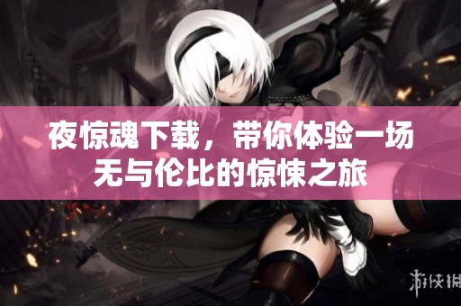 夜惊魂下载，带你体验一场无与伦比的惊悚之旅