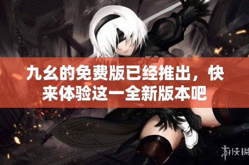 九幺的免费版已经推出，快来体验这一全新版本吧