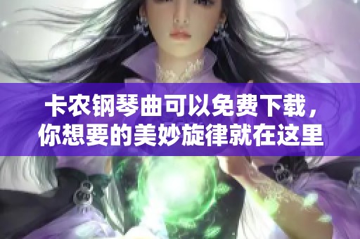 卡农钢琴曲可以免费下载，你想要的美妙旋律就在这里等着你