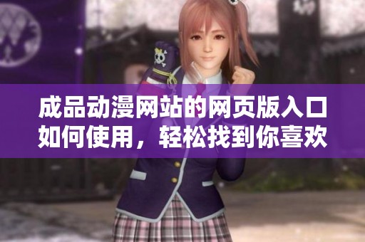 成品动漫网站的网页版入口如何使用，轻松找到你喜欢的动漫内容