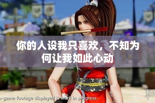 你的人设我只喜欢，不知为何让我如此心动