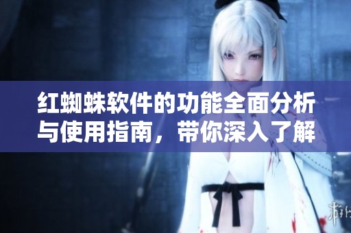 红蜘蛛软件的功能全面分析与使用指南，带你深入了解红蜘蛛软件的强大之处