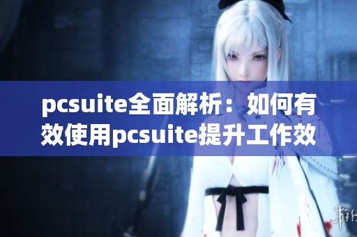 pcsuite全面解析：如何有效使用pcsuite提升工作效率？