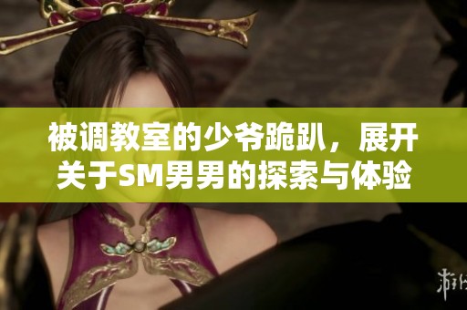 被调教室的少爷跪趴，展开关于SM男男的探索与体验