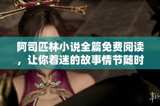 阿司匹林小说全篇免费阅读，让你着迷的故事情节随时畅享