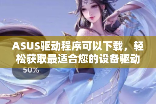 ASUS驱动程序可以下载，轻松获取最适合您的设备驱动