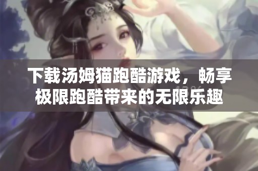 下载汤姆猫跑酷游戏，畅享极限跑酷带来的无限乐趣