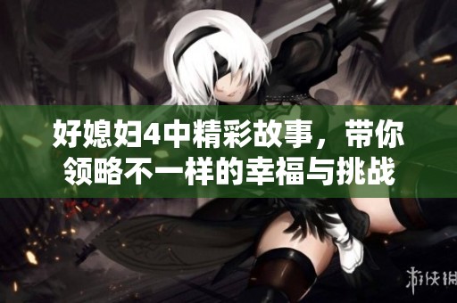 好媳妇4中精彩故事，带你领略不一样的幸福与挑战