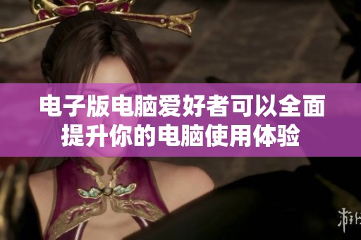 电子版电脑爱好者可以全面提升你的电脑使用体验
