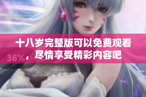 十八岁完整版可以免费观看，尽情享受精彩内容吧