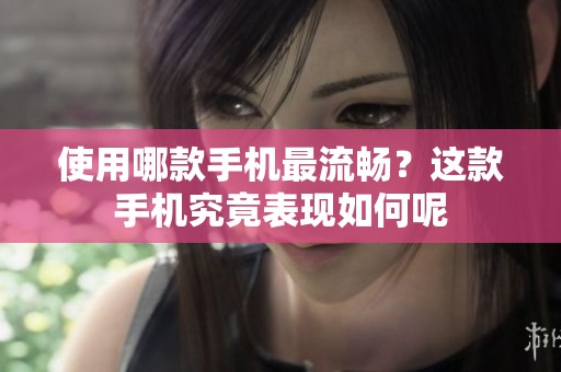 使用哪款手机最流畅？这款手机究竟表现如何呢