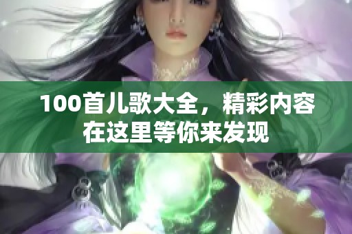 100首儿歌大全，精彩内容在这里等你来发现