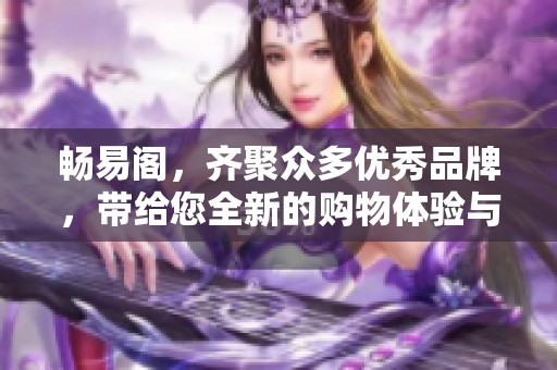 畅易阁，齐聚众多优秀品牌，带给您全新的购物体验与良好服务！
