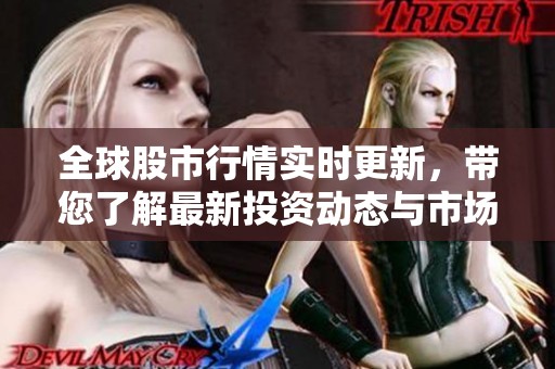 全球股市行情实时更新，带您了解最新投资动态与市场变化