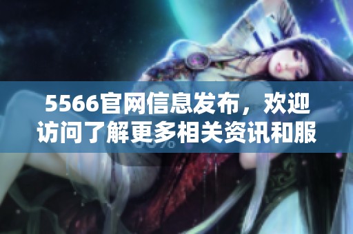 5566官网信息发布，欢迎访问了解更多相关资讯和服务内容
