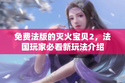 免费法版的灭火宝贝2，法国玩家必看新玩法介绍