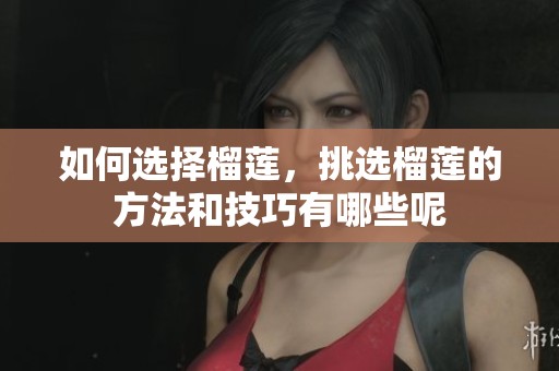 如何选择榴莲，挑选榴莲的方法和技巧有哪些呢