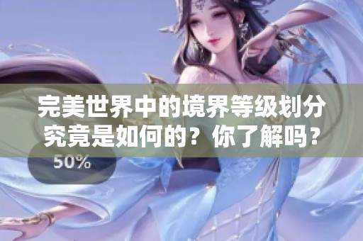 完美世界中的境界等级划分究竟是如何的？你了解吗？