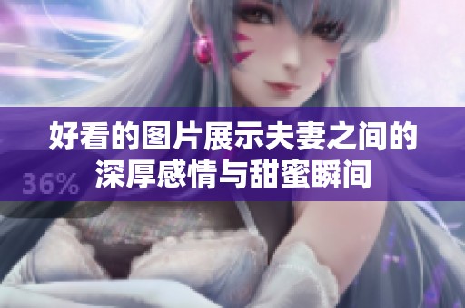 好看的图片展示夫妻之间的深厚感情与甜蜜瞬间
