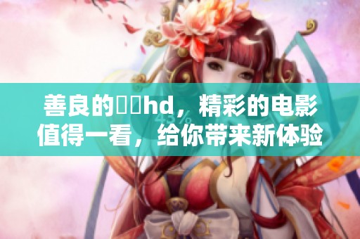 善良的妺妺hd，精彩的电影值得一看，给你带来新体验。