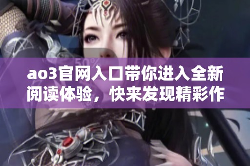 ao3官网入口带你进入全新阅读体验，快来发现精彩作品和独特社区！