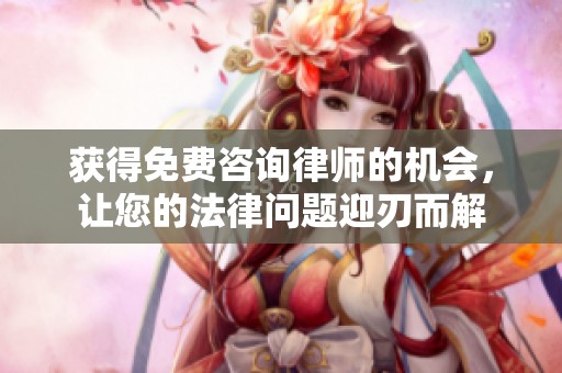 获得免费咨询律师的机会，让您的法律问题迎刃而解