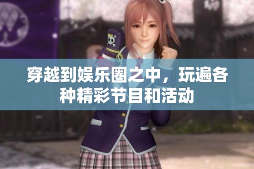 穿越到娱乐圈之中，玩遍各种精彩节目和活动