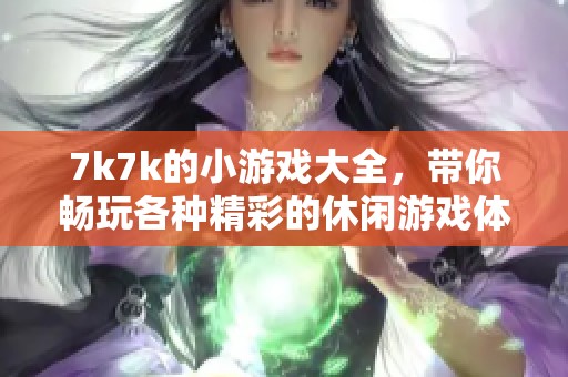 7k7k的小游戏大全，带你畅玩各种精彩的休闲游戏体验