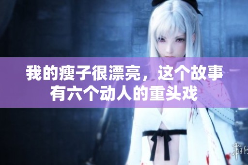 我的瘦子很漂亮，这个故事有六个动人的重头戏