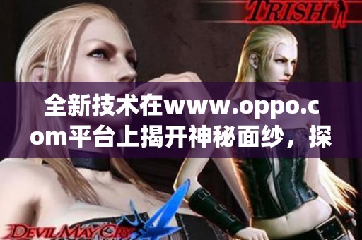 全新技术在www.oppo.com平台上揭开神秘面纱，探索更精彩的智能体验
