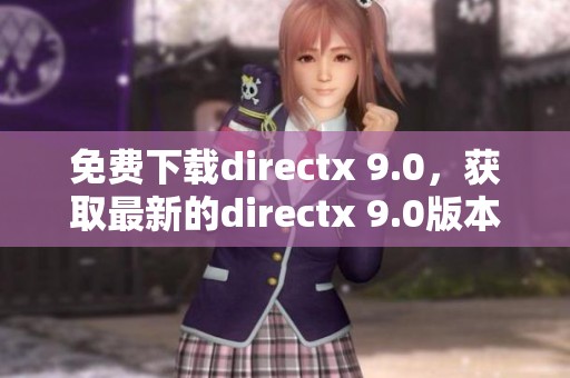 免费下载directx 9.0，获取最新的directx 9.0版本更便捷的方法