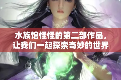 水族馆怪怪的第二部作品，让我们一起探索奇妙的世界