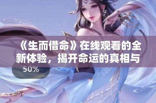 《生而借命》在线观看的全新体验，揭开命运的真相与秘密