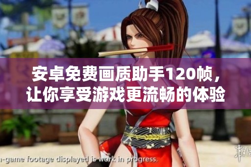 安卓免费画质助手120帧，让你享受游戏更流畅的体验