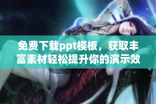 免费下载ppt模板，获取丰富素材轻松提升你的演示效果