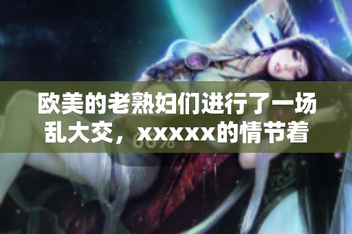 欧美的老**们进行了一场乱大交，xxxxx的情节着实引人注目
