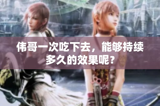 伟哥一次吃下去，能够持续多久的效果呢？