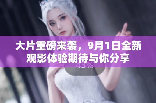 大片重磅来袭，9月1日全新观影体验期待与你分享