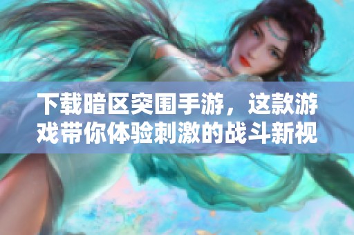 下载暗区突围手游，这款游戏带你体验刺激的战斗新视野