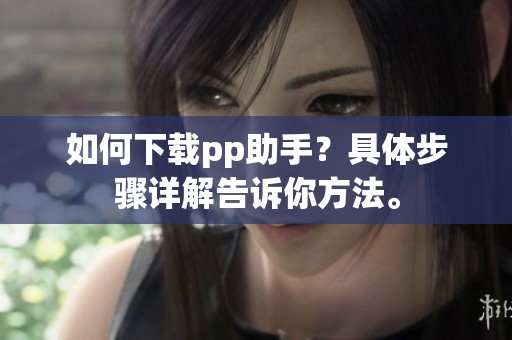 如何下载pp助手？具体步骤详解告诉你方法。