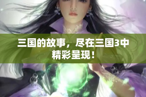 三国的故事，尽在三国3中精彩呈现！