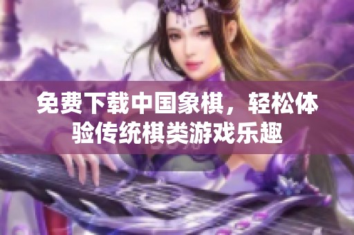 免费下载中国象棋，轻松体验传统棋类游戏乐趣