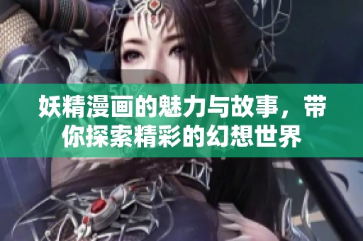 妖精漫画的魅力与故事，带你探索精彩的幻想世界