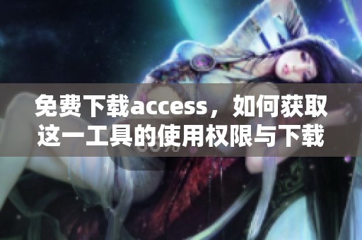免费下载access，如何获取这一工具的使用权限与下载方式